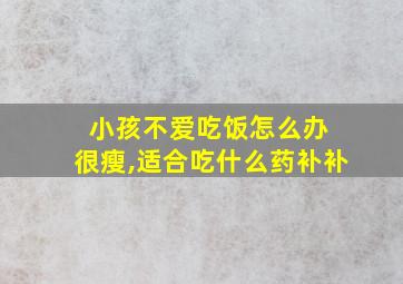 小孩不爱吃饭怎么办 很瘦,适合吃什么药补补